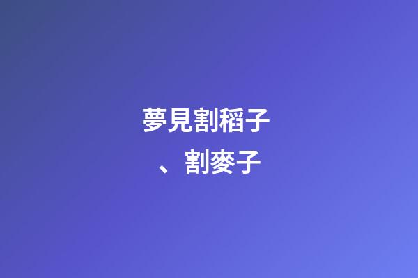 夢見割稻子、割麥子